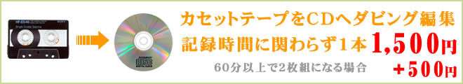 カセットからCDへダビング編集 カセットからCDへダビング編集致します。記録時間に関わらず1本1500円60分以上で2枚組になる場合はプラス500で対応しております。